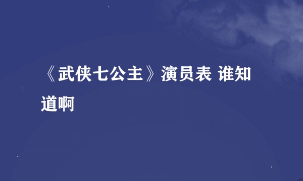 《武侠七公主》演员表 谁知道啊