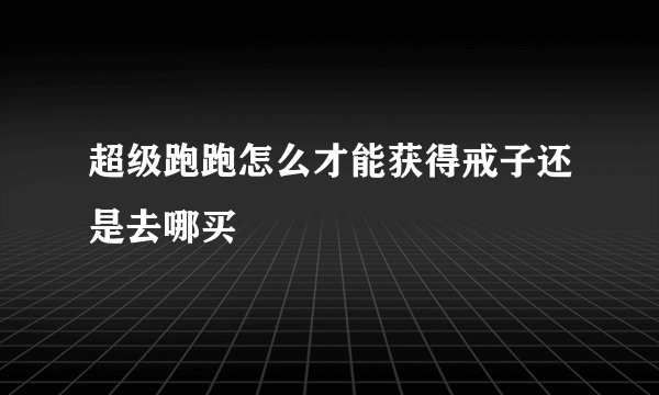 超级跑跑怎么才能获得戒子还是去哪买