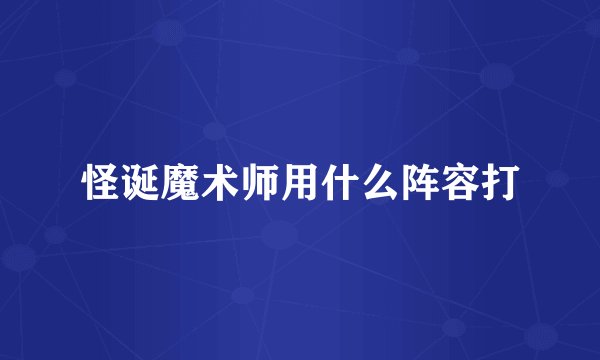 怪诞魔术师用什么阵容打
