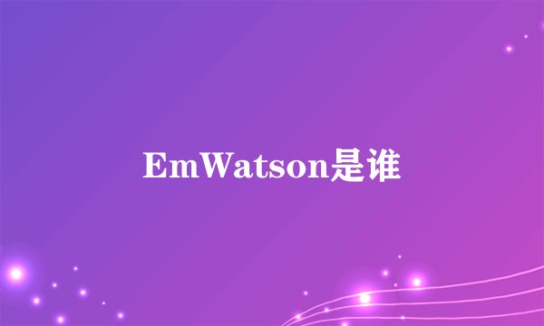 EmWatson是谁