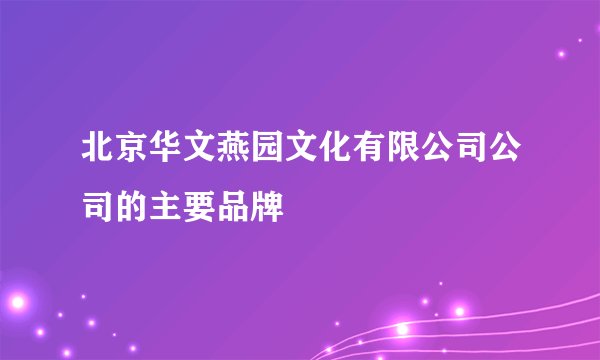 北京华文燕园文化有限公司公司的主要品牌