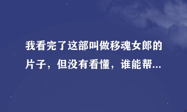 我看完了这部叫做移魂女郎的片子，但没有看懂，谁能帮我解释一下这部片子
