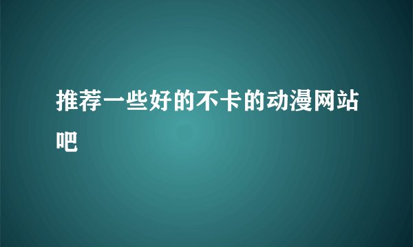 推荐一些好的不卡的动漫网站吧