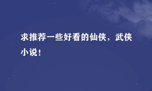 求推荐一些好看的仙侠,武侠小说!