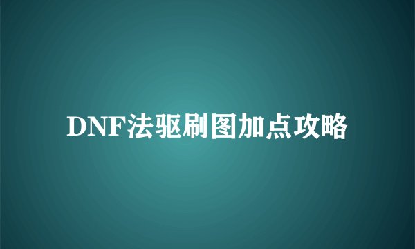 DNF法驱刷图加点攻略