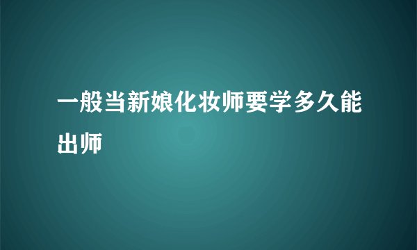 一般当新娘化妆师要学多久能出师