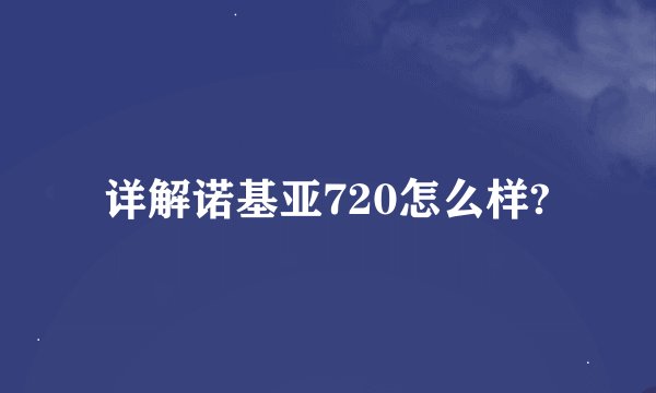 详解诺基亚720怎么样?