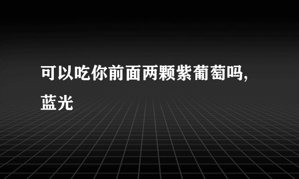 可以吃你前面两颗紫葡萄吗,蓝光