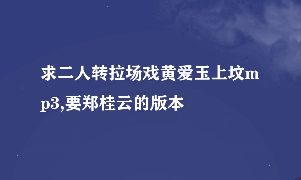 求二人转拉场戏黄爱玉上坟mp3,要郑桂云的版本