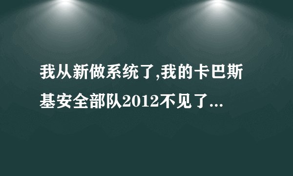 我从新做系统了,我的卡巴斯基安全部队2012不见了?说要从新激活,怎么办?