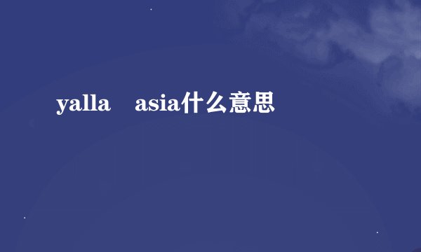 yalla asia什么意思