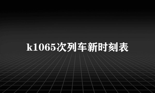 k1065次列车新时刻表