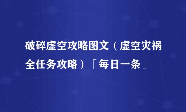 破碎虚空攻略图文（虚空灾祸全任务攻略）「每日一条」