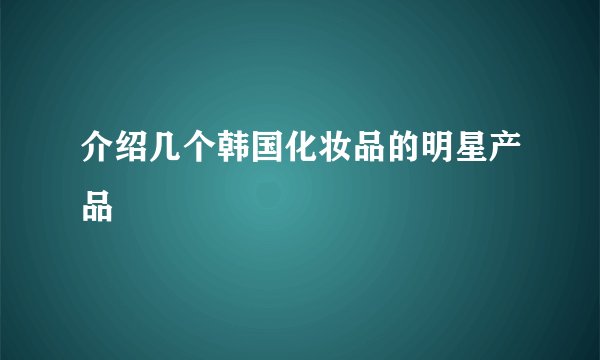 介绍几个韩国化妆品的明星产品