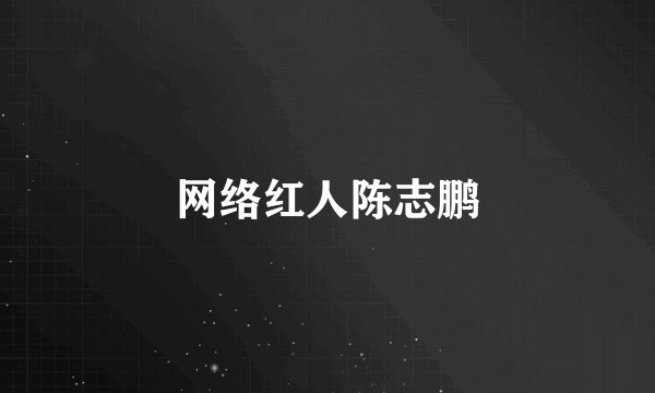 网络红人陈志鹏