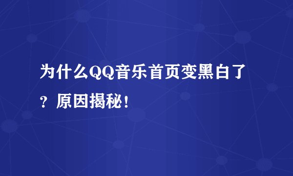 为什么QQ音乐首页变黑白了？原因揭秘！