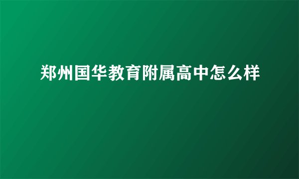 郑州国华教育附属高中怎么样