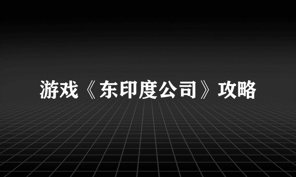 游戏《东印度公司》攻略