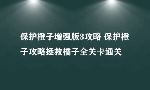 保护橙子增强版3攻略 保护橙子攻略拯救橘子全关卡通关