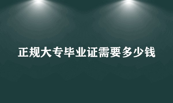 正规大专毕业证需要多少钱