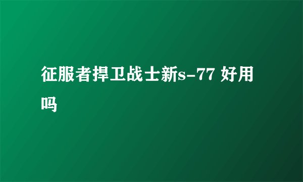 征服者捍卫战士新s-77 好用吗
