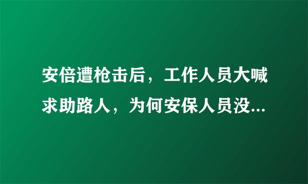 安倍遭枪击后，工作人员大喊求助路人，为何安保人员没起到作用？