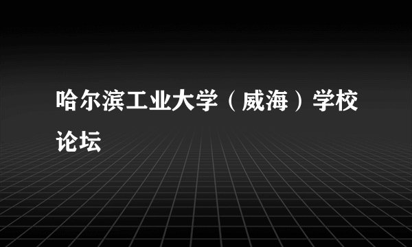 哈尔滨工业大学（威海）学校论坛
