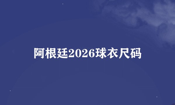 阿根廷2026球衣尺码