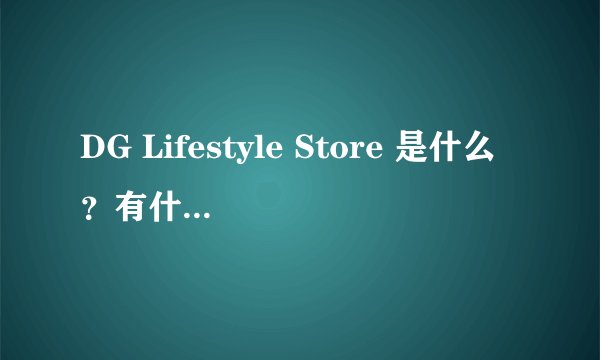 DG Lifestyle Store 是什么？有什么特色？