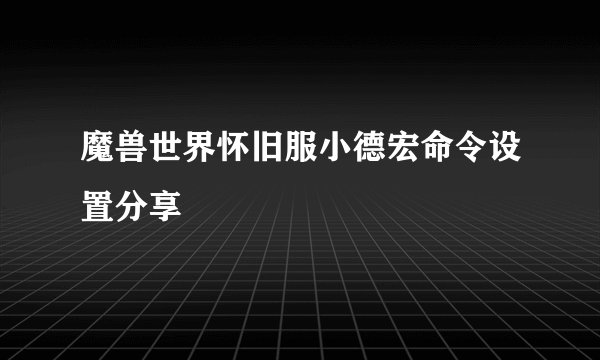 魔兽世界怀旧服小德宏命令设置分享
