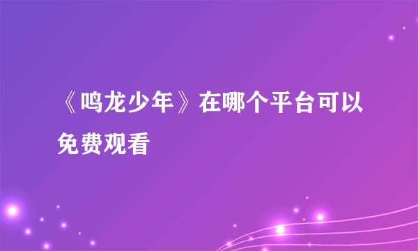 《鸣龙少年》在哪个平台可以免费观看
