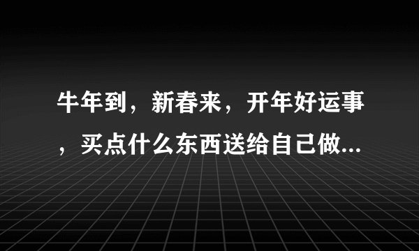 牛年到，新春来，开年好运事，买点什么东西送给自己做开年礼物呢，哪款天猫精灵不错？