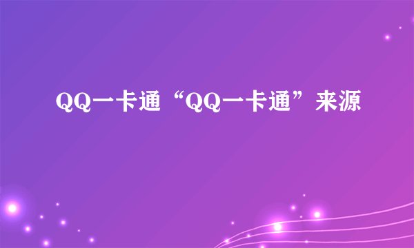 QQ一卡通“QQ一卡通”来源