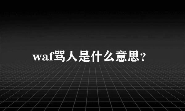 waf骂人是什么意思？