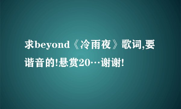 求beyond《冷雨夜》歌词,要谐音的!悬赏20…谢谢!