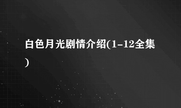 白色月光剧情介绍(1-12全集)
