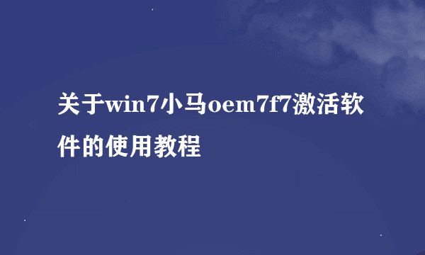 关于win7小马oem7f7激活软件的使用教程