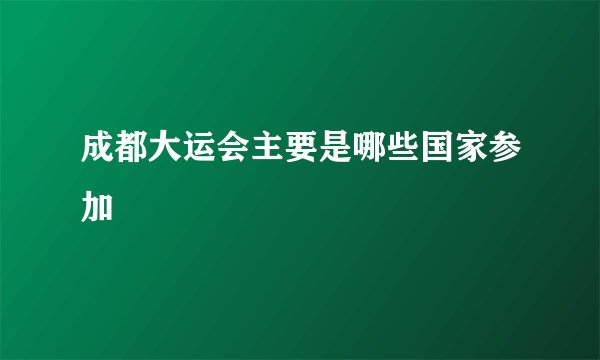 成都大运会主要是哪些国家参加