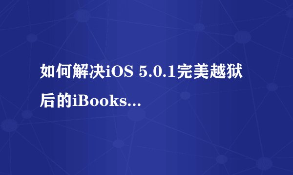 如何解决iOS 5.0.1完美越狱后的iBooks闪退问题？
