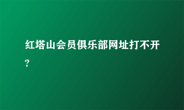 红塔山会员俱乐部网址打不开?