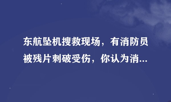 东航坠机搜救现场，有消防员被残片刺破受伤，你认为消防员该如何保护自己？