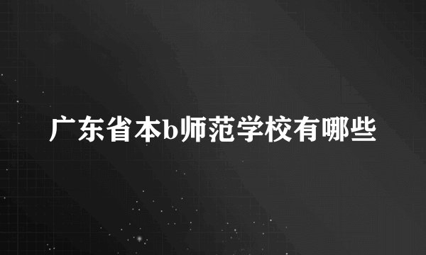广东省本b师范学校有哪些