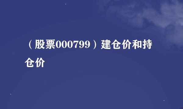 (股票000799)建仓价和持仓价