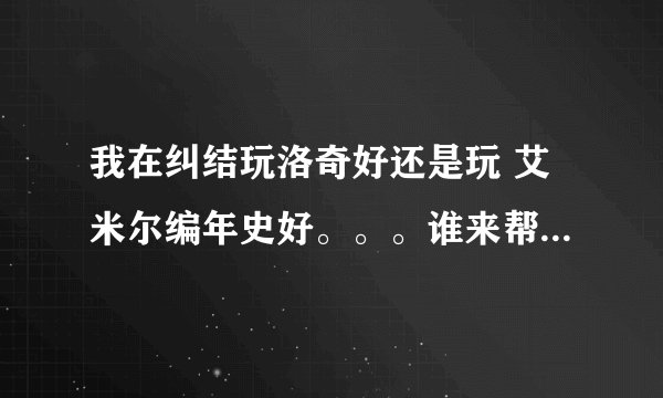 我在纠结玩洛奇好还是玩 艾米尔编年史好。。。谁来帮我解析下,。