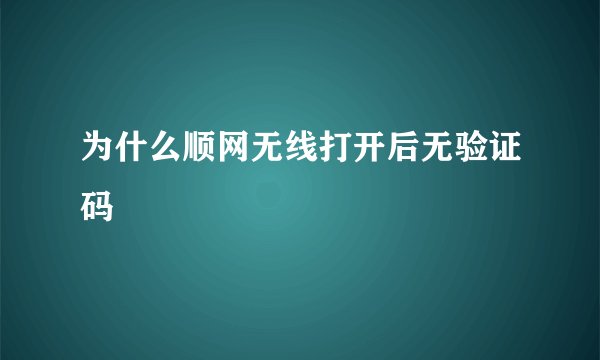 为什么顺网无线打开后无验证码