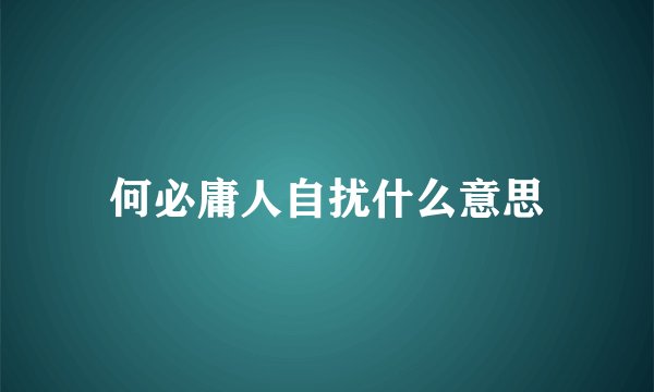 何必庸人自扰什么意思