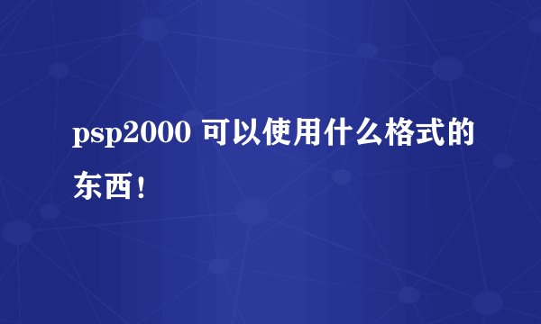 psp2000 可以使用什么格式的东西！