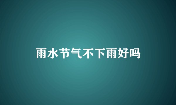 雨水节气不下雨好吗