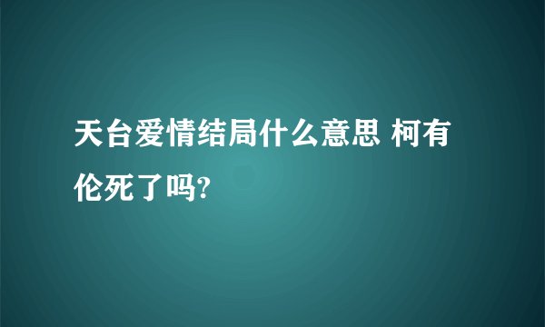 天台爱情结局什么意思 柯有伦死了吗?