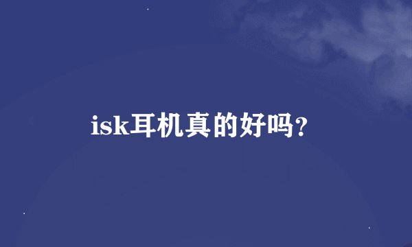 isk耳机真的好吗？
